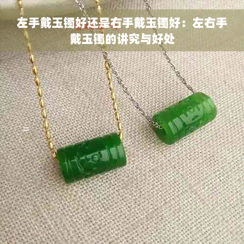 左手戴玉镯好还是右手戴玉镯好：左右手戴玉镯的讲究与好处