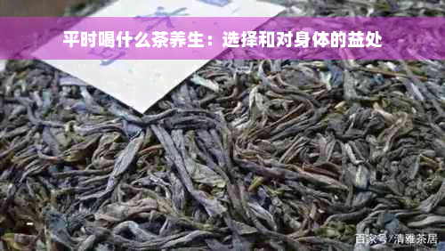 平时喝什么茶养生：选择和对身体的益处