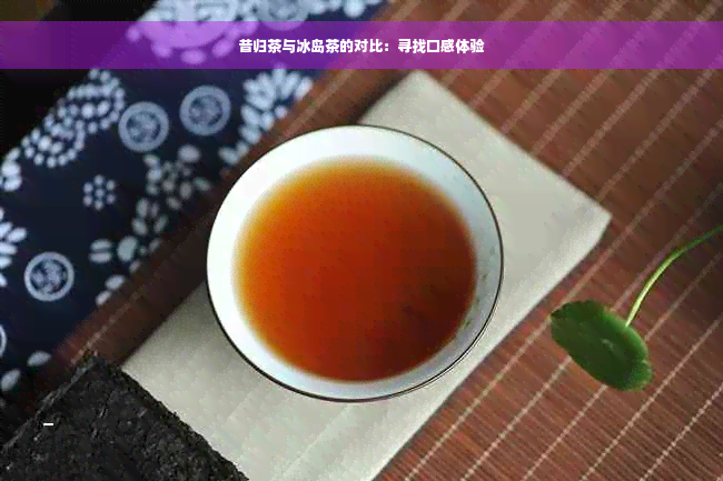 昔归茶与冰岛茶的对比：寻找口感体验