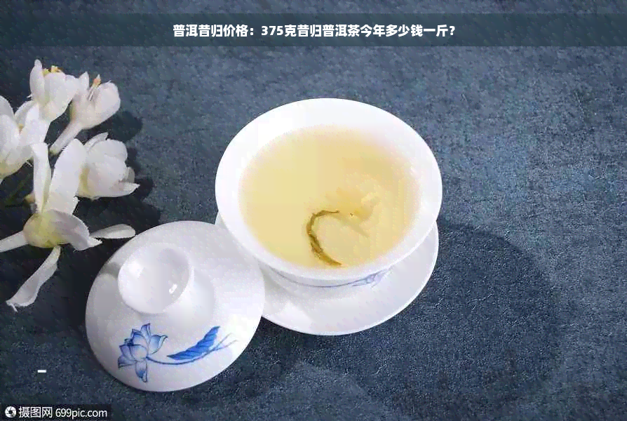 普洱昔归价格：375克昔归普洱茶今年多少钱一斤？