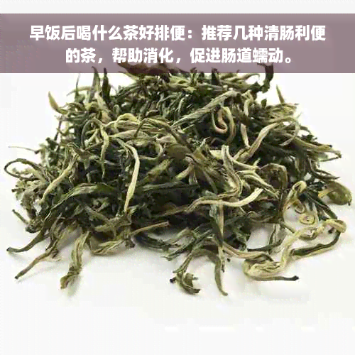 早饭后喝什么茶好排便：推荐几种清肠利便的茶，帮助消化，促进肠道蠕动。