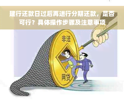 建行还款日过后再进行分期还款，是否可行？具体操作步骤及注意事项