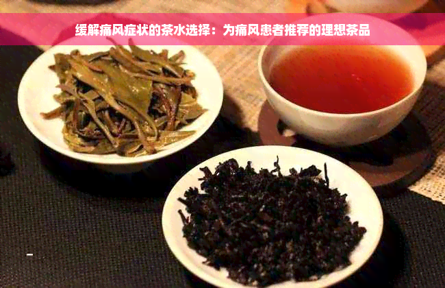 缓解痛风症状的茶水选择：为痛风患者推荐的理想茶品