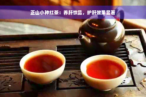 正山小种红茶：养肝饮品，护肝效果显著