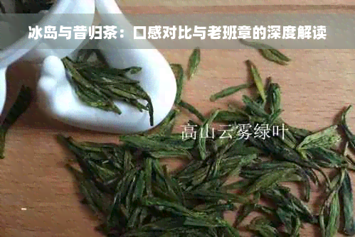 冰岛与昔归茶：口感对比与老班章的深度解读