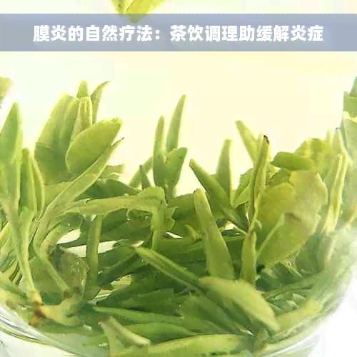 膜炎的自然疗法：茶饮调理助缓解炎症