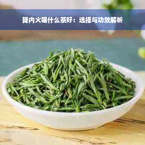 降内火喝什么茶好：选择与功效解析