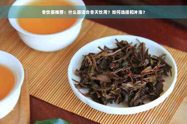 冬饮茶推荐：什么茶适合冬天饮用？如何选择和冲泡？