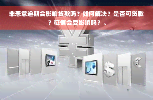 非恶意逾期会影响贷款吗？如何解决？是否可贷款？征信会受影响吗？。