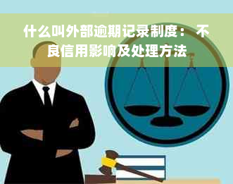 什么叫外部逾期记录制度： 不良信用影响及处理方法