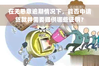 在无恶意逾期情况下，能否申请贷款并需要提供哪些证明？