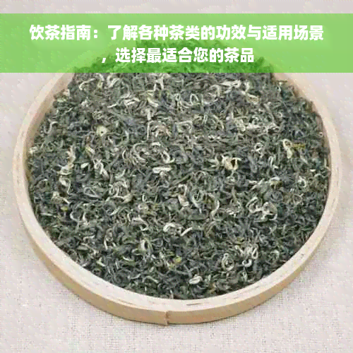 饮茶指南：了解各种茶类的功效与适用场景，选择最适合您的茶品