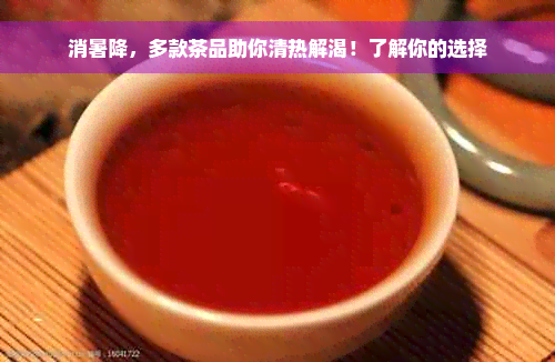 消暑降，多款茶品助你清热解渴！了解你的选择