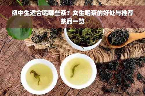 初中生适合喝哪些茶？女生喝茶的好处与推荐茶品一览