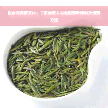 探索青海茶文化：了解当地人喜爱的茶叶种类及泡茶方法