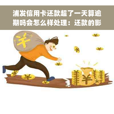 浦发信用卡还款超了一天算逾期吗会怎么样处理：还款的影响与建议