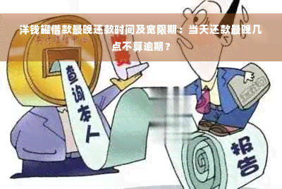 洋钱罐借款最晚还款时间及宽限期：当天还款最晚几点不算逾期？