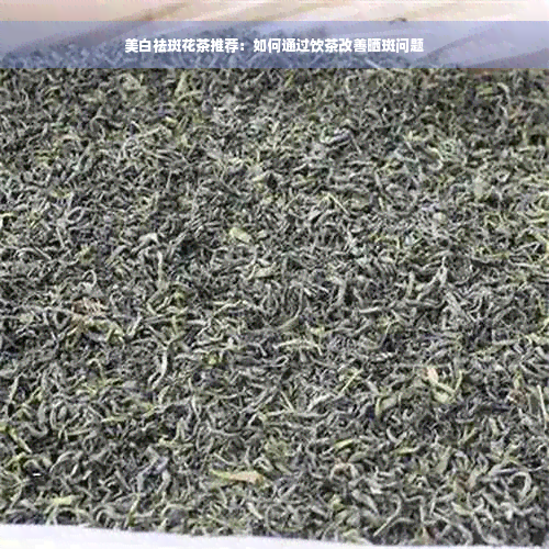 美白祛斑花茶推荐：如何通过饮茶改善晒斑问题