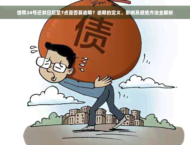 借呗24号还款日后至7点是否算逾期？逾期的定义、影响及避免方法全解析