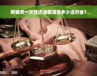 网商贷一次性还清能减免多少违约金？