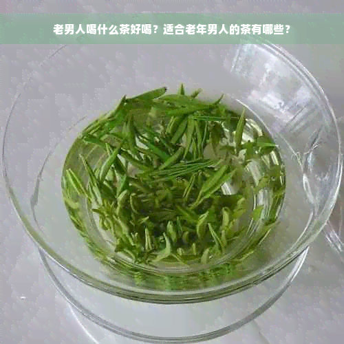 老男人喝什么茶好喝？适合老年男人的茶有哪些？