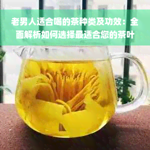 老男人适合喝的茶种类及功效：全面解析如何选择最适合您的茶叶