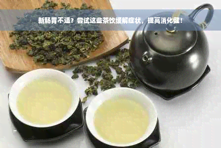 新肠胃不适？尝试这些茶饮缓解症状，提高消化健！