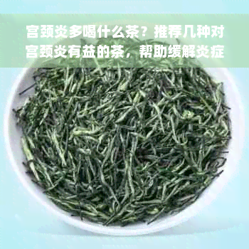 宫颈炎多喝什么茶？推荐几种对宫颈炎有益的茶，帮助缓解炎症。