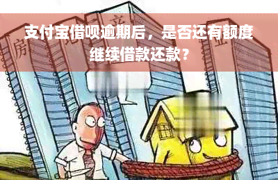 支付宝借呗逾期后，是否还有额度继续借款还款？