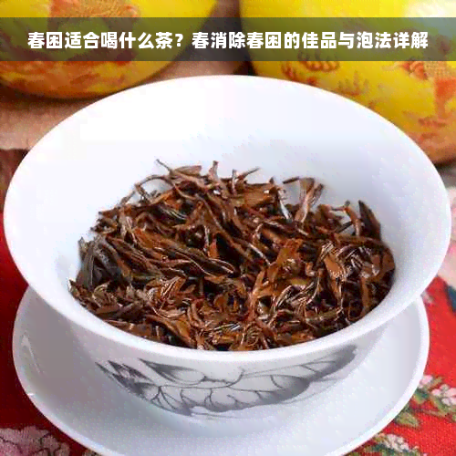 春困适合喝什么茶？春消除春困的佳品与泡法详解