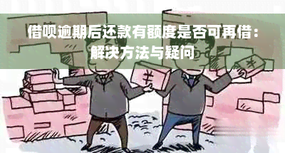 借呗逾期后还款有额度是否可再借：解决方法与疑问