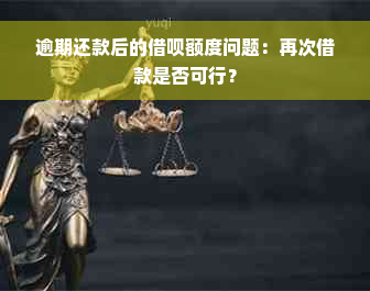 逾期还款后的借呗额度问题：再次借款是否可行？