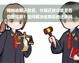 得物逾期还款后，分期还款功能是否仍然可用？如何解决逾期后的还款问题？