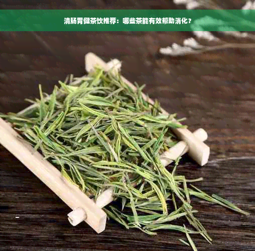 清肠胃健茶饮推荐：哪些茶能有效帮助消化？