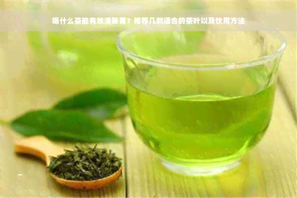 喝什么茶能有效清肠胃？推荐几款适合的茶叶以及饮用方法