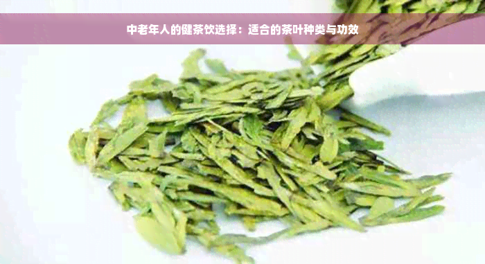 中老年人的健茶饮选择：适合的茶叶种类与功效