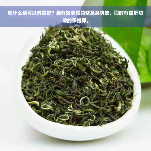 喝什么茶可以对胃好？最有效养胃的茶及其功效，同时有益肝功能的茶推荐。