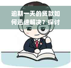 逾期一天的贷款如何迅速解决？探讨各种补救措和建议