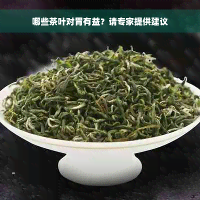 哪些茶叶对胃有益？请专家提供建议