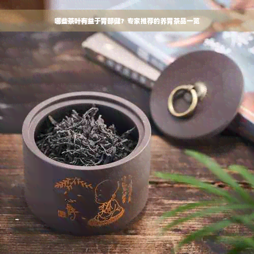 哪些茶叶有益于胃部健？专家推荐的养胃茶品一览