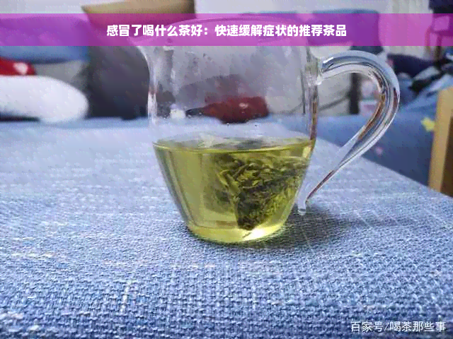 感冒了喝什么茶好：快速缓解症状的推荐茶品