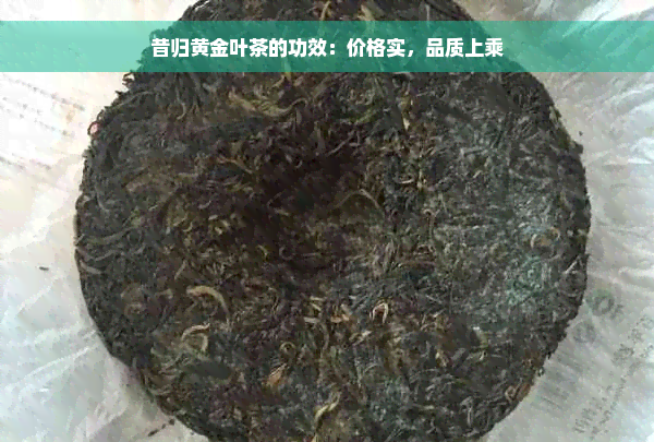 昔归黄金叶茶的功效：价格实，品质上乘