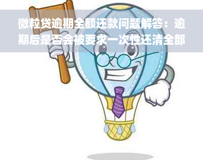 微粒贷逾期全额还款问题解答：逾期后是否会被要求一次性还清全部贷款？