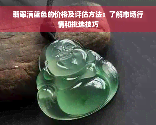 翡翠满蓝色的价格及评估方法：了解市场行情和挑选技巧