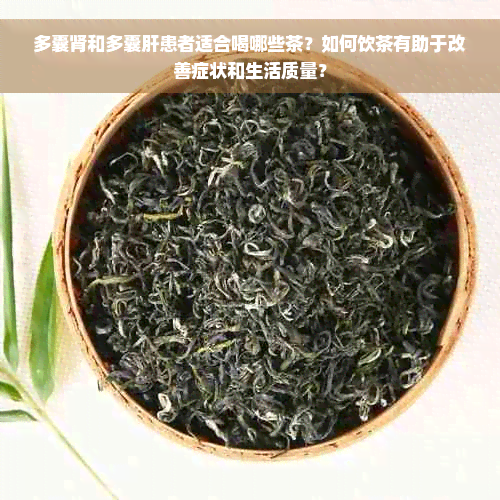 多囊肾和多囊肝患者适合喝哪些茶？如何饮茶有助于改善症状和生活质量？