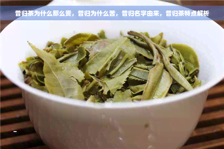 昔归茶为什么那么贵，昔归为什么苦，昔归名字由来，昔归茶特点解析