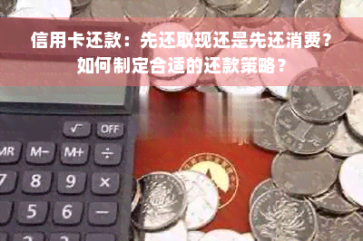 信用卡还款：先还取现还是先还消费？如何制定合适的还款策略？