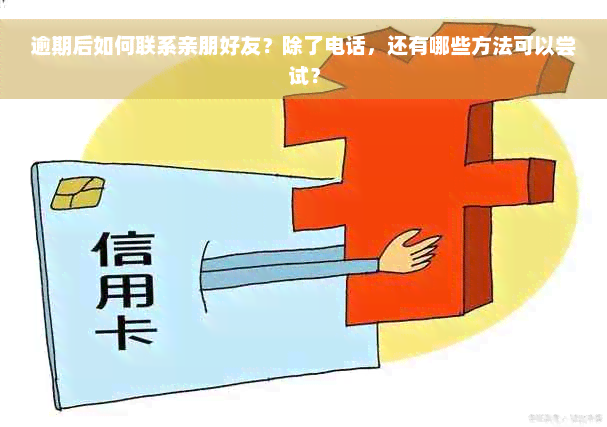 逾期后如何联系亲朋好友？除了电话，还有哪些方法可以尝试？