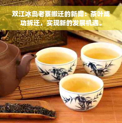 双江冰岛老寨搬迁的新闻：茶叶成功拆迁，实现新的发展机遇。