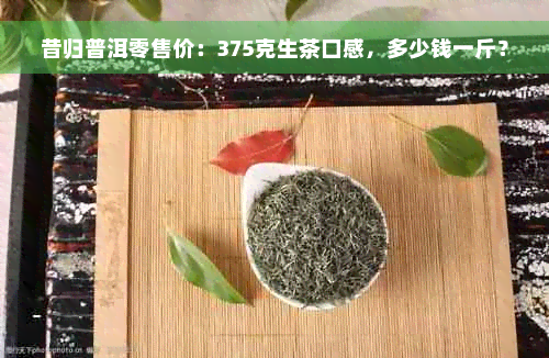 昔归普洱零售价：375克生茶口感，多少钱一斤？